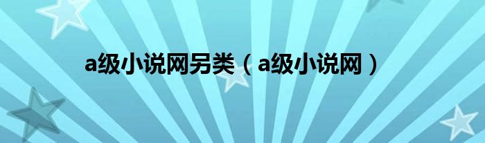 a级小说网另类（a级小说网）