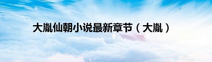 大胤仙朝小说最新章节（大胤）