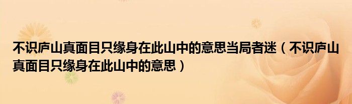 不识庐山真面目只缘身在此山中的意思当局者迷（不识庐山真面目只缘身在此山中的意思）