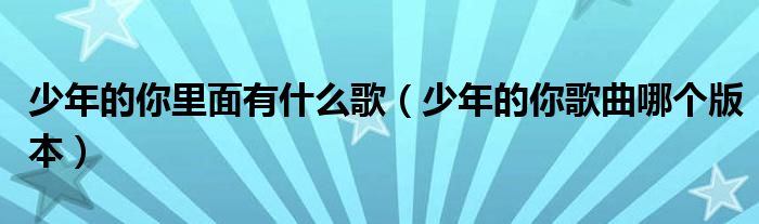 少年的你里面有什么歌（少年的你歌曲哪个版本）