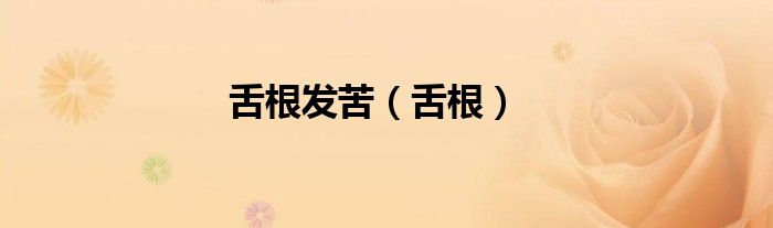 舌根发苦（舌根）