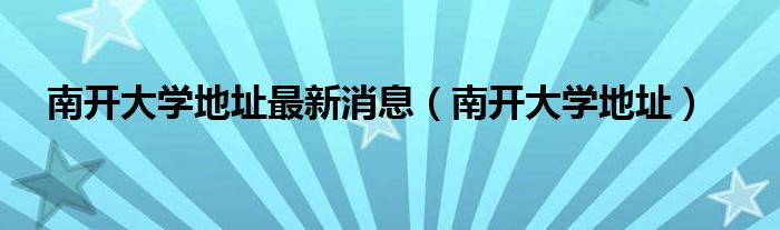 南开大学地址最新消息（南开大学地址）
