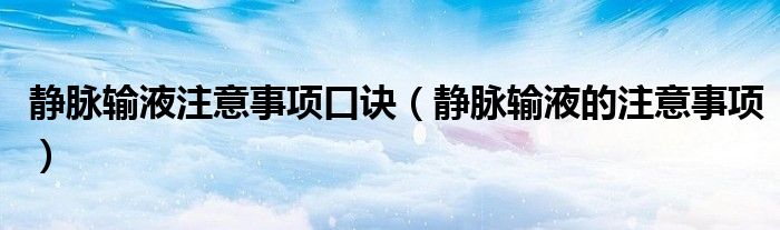 静脉输液注意事项口诀（静脉输液的注意事项）
