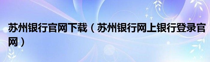 苏州银行官网下载（苏州银行网上银行登录官网）