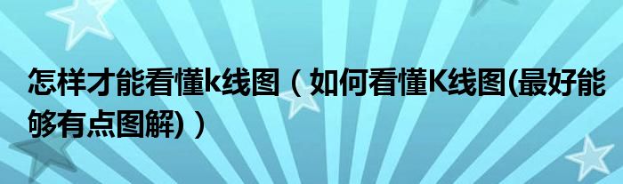 怎样才能看懂k线图（如何看懂K线图(最好能够有点图解)）