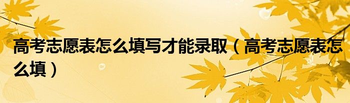 高考志愿表怎么填写才能录取（高考志愿表怎么填）
