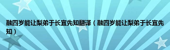 融四岁能让梨弟于长宜先知翻译（融四岁能让梨弟于长宜先知）