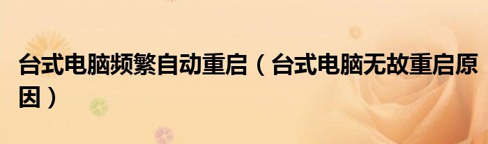 台式电脑频繁自动重启（台式电脑无故重启原因）