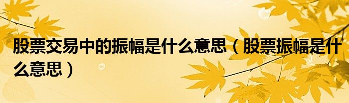 股票交易中的振幅是什么意思（股票振幅是什么意思）