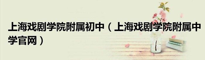 上海戏剧学院附属初中（上海戏剧学院附属中学官网）