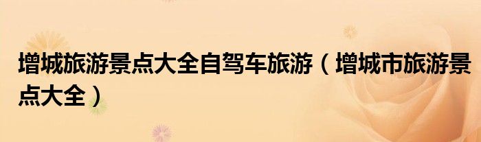 增城旅游景点大全自驾车旅游（增城市旅游景点大全）