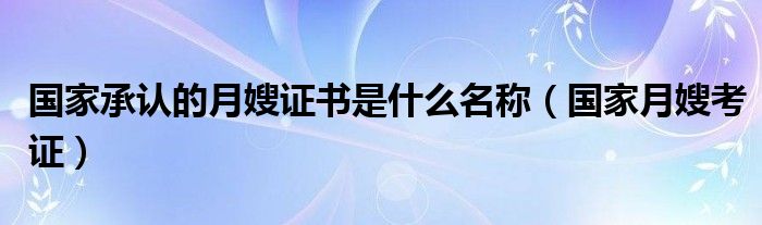 国家承认的月嫂证书是什么名称（国家月嫂考证）