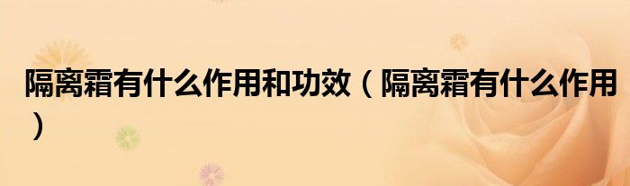 隔离霜有什么作用和功效（隔离霜有什么作用）