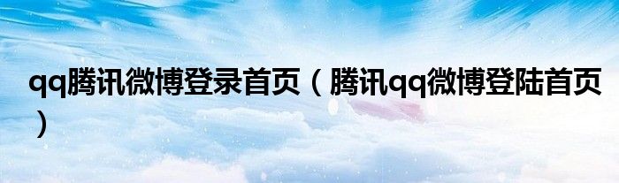 qq腾讯微博登录首页（腾讯qq微博登陆首页）