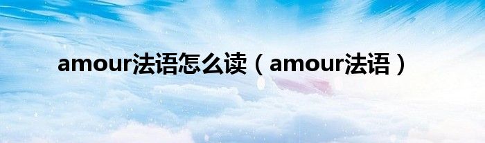 amour法语怎么读（amour法语）