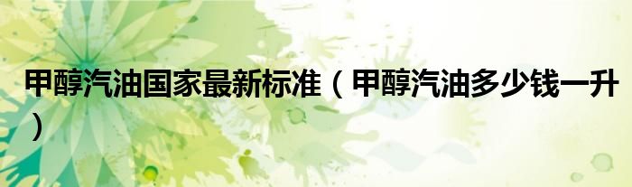 甲醇汽油国家最新标准（甲醇汽油多少钱一升）