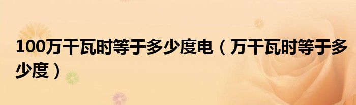 100万千瓦时等于多少度电（万千瓦时等于多少度）