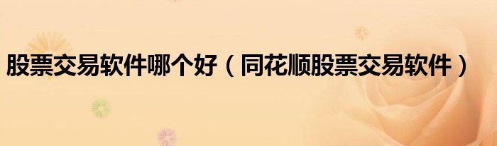 股票交易软件哪个好（同花顺股票交易软件）