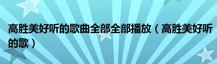 高胜美好听的歌曲全部全部播放（高胜美好听的歌）