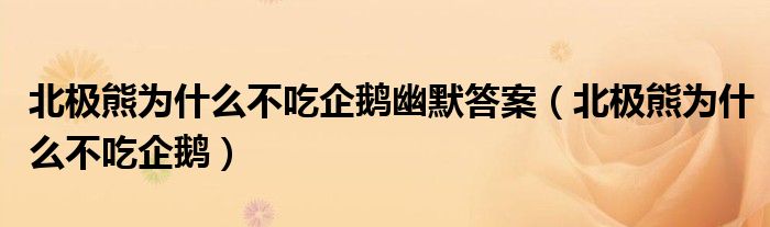 北极熊为什么不吃企鹅幽默答案（北极熊为什么不吃企鹅）