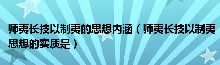 师夷长技以制夷的思想内涵（师夷长技以制夷思想的实质是）