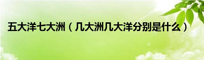 五大洋七大洲（几大洲几大洋分别是什么）