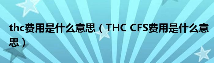thc费用是什么意思（THC CFS费用是什么意思）