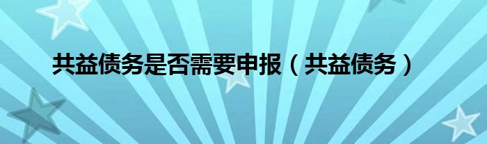 共益债务是否需要申报（共益债务）