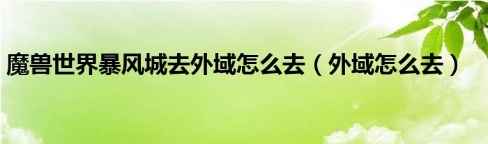 魔兽世界暴风城去外域怎么去（外域怎么去）
