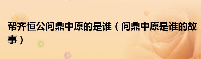 帮齐恒公问鼎中原的是谁（问鼎中原是谁的故事）