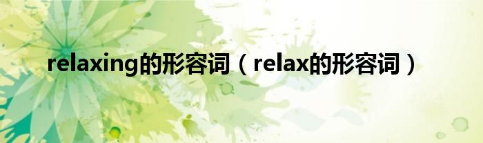 relaxing的形容词（relax的形容词）
