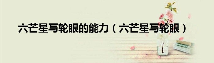 六芒星写轮眼的能力（六芒星写轮眼）