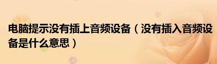 电脑提示没有插上音频设备（没有插入音频设备是什么意思）
