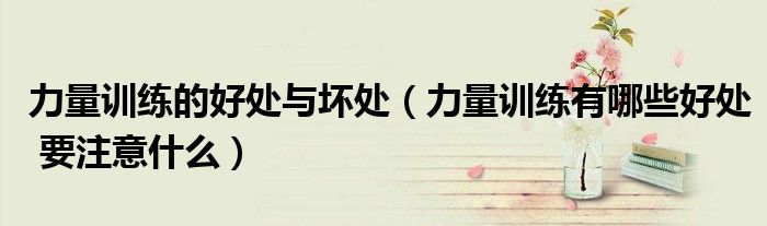 力量训练的好处与坏处（力量训练有哪些好处 要注意什么）
