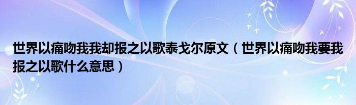 世界以痛吻我我却报之以歌泰戈尔原文（世界以痛吻我要我报之以歌什么意思）