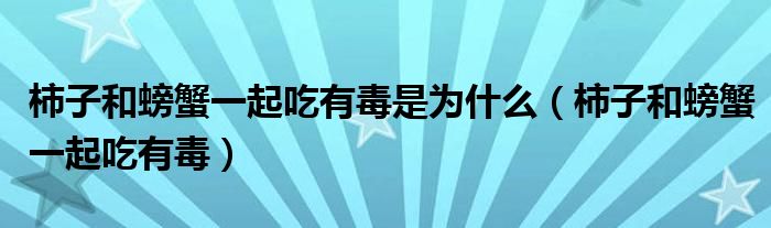 柿子和螃蟹一起吃有毒是为什么（柿子和螃蟹一起吃有毒）