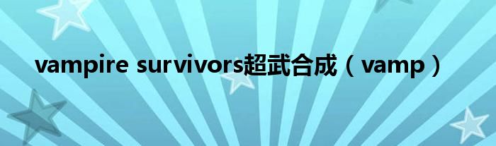 vampire survivors超武合成（vamp）
