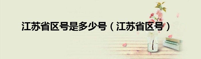 江苏省区号是多少号（江苏省区号）