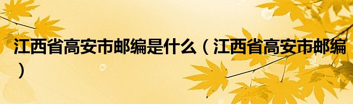 江西省高安市邮编是什么（江西省高安市邮编）