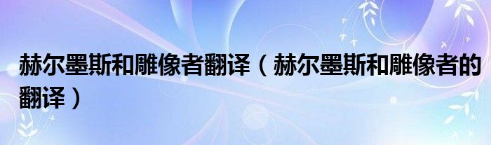 赫尔墨斯和雕像者翻译（赫尔墨斯和雕像者的翻译）
