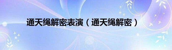 通天绳解密表演（通天绳解密）