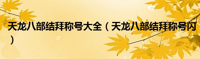 天龙八部结拜称号大全（天龙八部结拜称号闪）