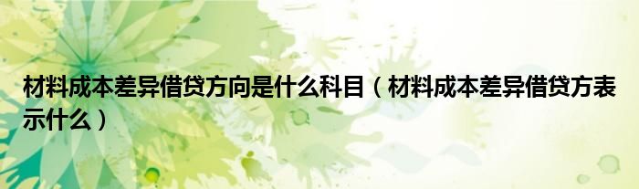 材料成本差异借贷方向是什么科目（材料成本差异借贷方表示什么）