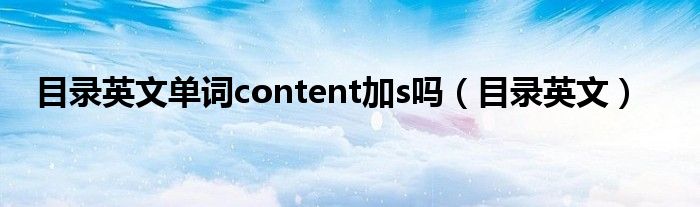 目录英文单词content加s吗（目录英文）