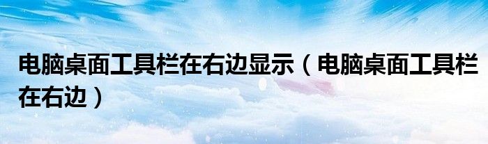 电脑桌面工具栏在右边显示（电脑桌面工具栏在右边）