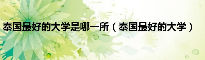 泰国最好的大学是哪一所（泰国最好的大学）