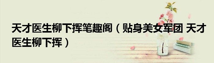 天才医生柳下挥笔趣阁（贴身美女军团 天才医生柳下挥）
