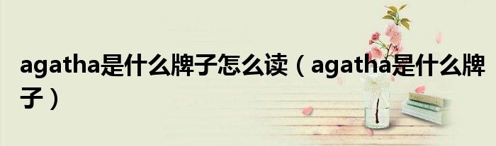 agatha是什么牌子怎么读（agatha是什么牌子）