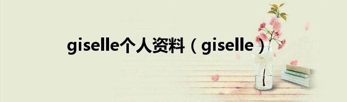 giselle个人资料（giselle）