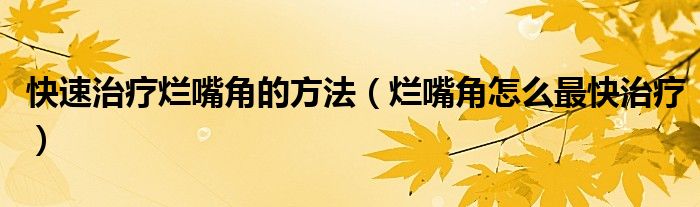 快速治疗烂嘴角的方法（烂嘴角怎么最快治疗）